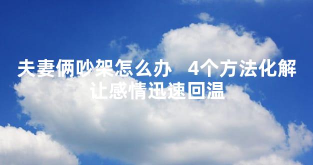 夫妻俩吵架怎么办   4个方法化解让感情迅速回温